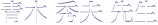 青木 秀夫 先生